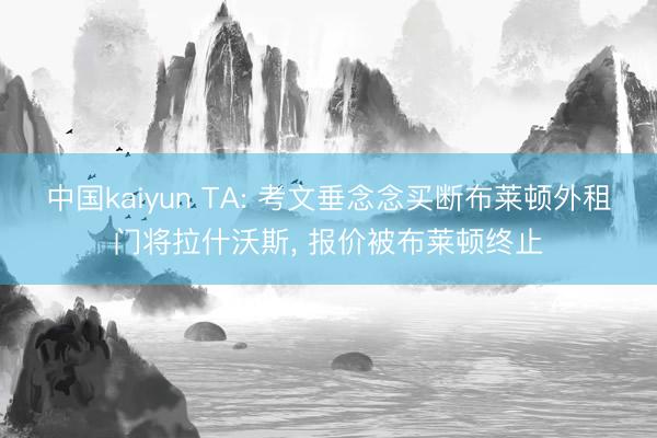 中国kaiyun TA: 考文垂念念买断布莱顿外租门将拉什沃斯， 报价被布莱顿终止