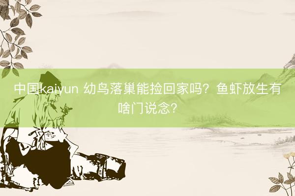 中国kaiyun 幼鸟落巢能捡回家吗？鱼虾放生有啥门说念？