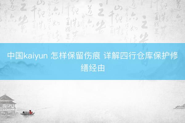 中国kaiyun 怎样保留伤痕 详解四行仓库保护修缮经由