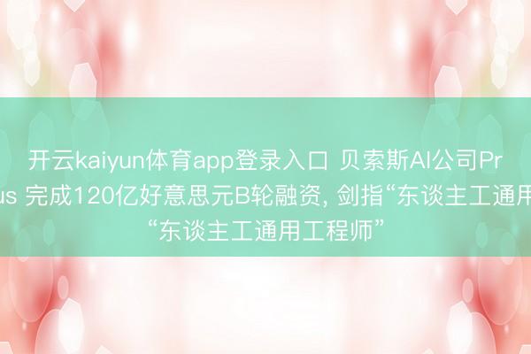 开云kaiyun体育app登录入口 贝索斯AI公司Prometheus 完成120亿好意思元B轮融资， 剑指“东谈主工通用工程师”