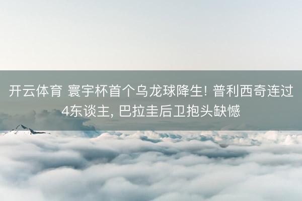 开云体育 寰宇杯首个乌龙球降生! 普利西奇连过4东谈主， 巴拉圭后卫抱头缺憾
