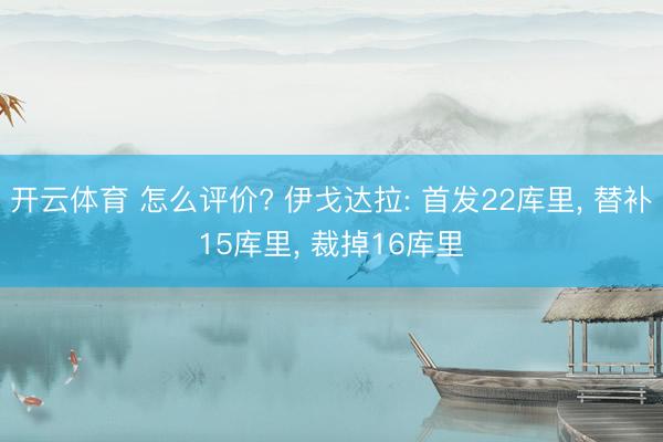 开云体育 怎么评价? 伊戈达拉: 首发22库里， 替补15库里， 裁掉16库里