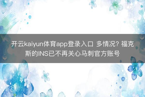 开云kaiyun体育app登录入口 多情况? 福克斯的INS已不再关心马刺官方账号
