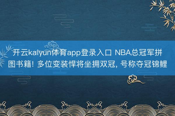 开云kaiyun体育app登录入口 NBA总冠军拼图书籍! 多位变装悍将坐拥双冠， 号称夺冠锦鲤