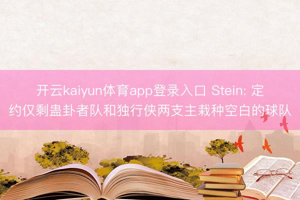 开云kaiyun体育app登录入口 Stein: 定约仅剩蛊卦者队和独行侠两支主栽种空白的球队