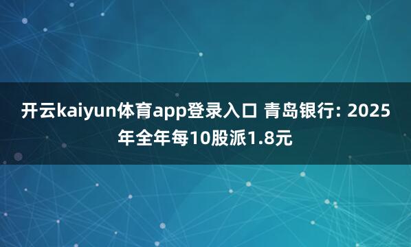 开云kaiyun体育app登录入口 青岛银行: 2025年全年每10股派1.8元