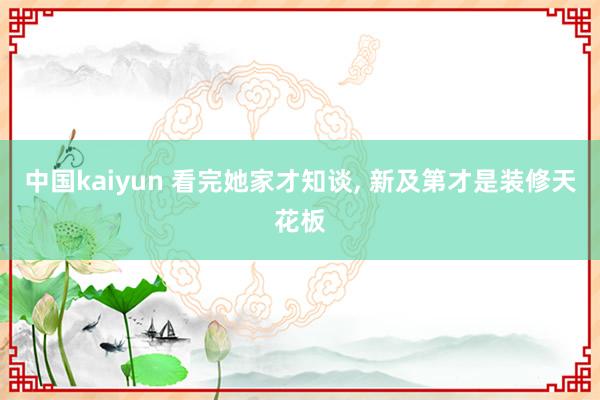 中国kaiyun 看完她家才知谈，<a href=