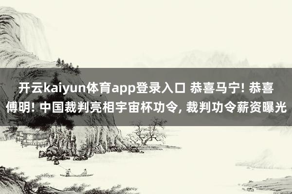开云kaiyun体育app登录入口 恭喜马宁! 恭喜傅明! 中国裁判亮相宇宙杯功令， 裁判功令薪资曝光
