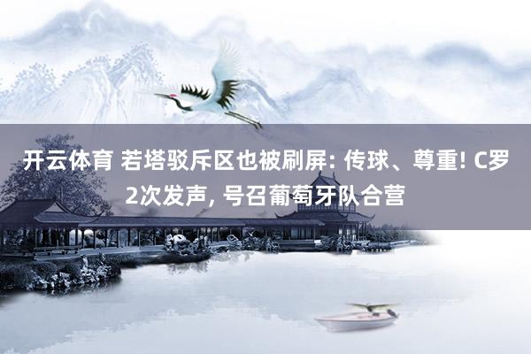 开云体育 若塔驳斥区也被刷屏: 传球、尊重! C罗2次发声， 号召葡萄牙队合营